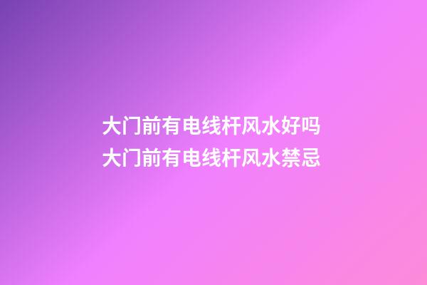 大门前有电线杆风水好吗 大门前有电线杆风水禁忌